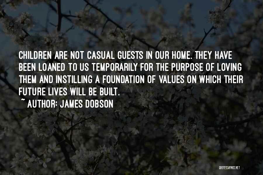 James Dobson Quotes: Children Are Not Casual Guests In Our Home. They Have Been Loaned To Us Temporarily For The Purpose Of Loving