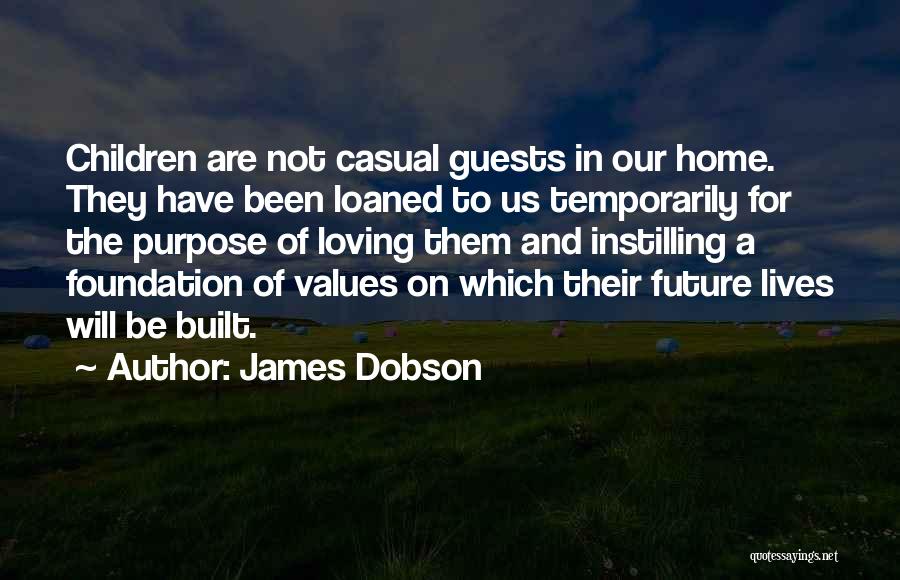 James Dobson Quotes: Children Are Not Casual Guests In Our Home. They Have Been Loaned To Us Temporarily For The Purpose Of Loving