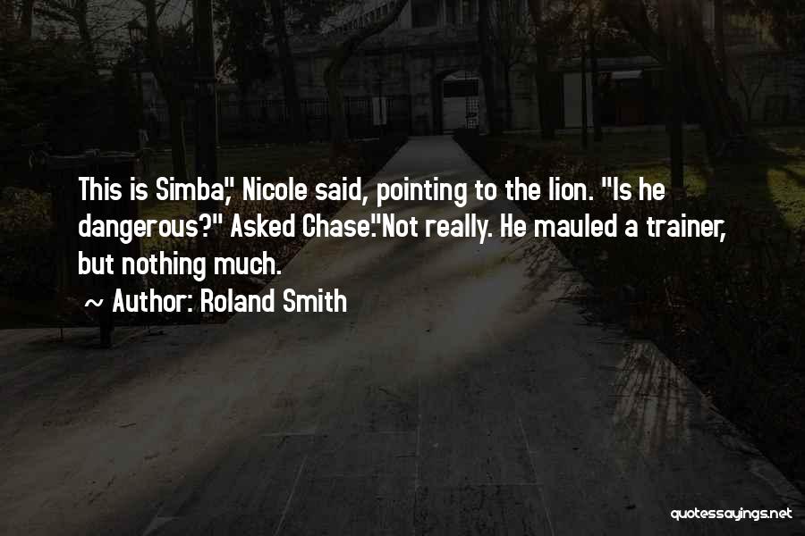 Roland Smith Quotes: This Is Simba, Nicole Said, Pointing To The Lion. Is He Dangerous? Asked Chase.not Really. He Mauled A Trainer, But