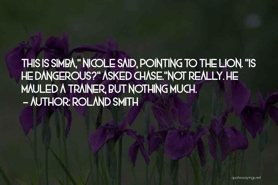 Roland Smith Quotes: This Is Simba, Nicole Said, Pointing To The Lion. Is He Dangerous? Asked Chase.not Really. He Mauled A Trainer, But