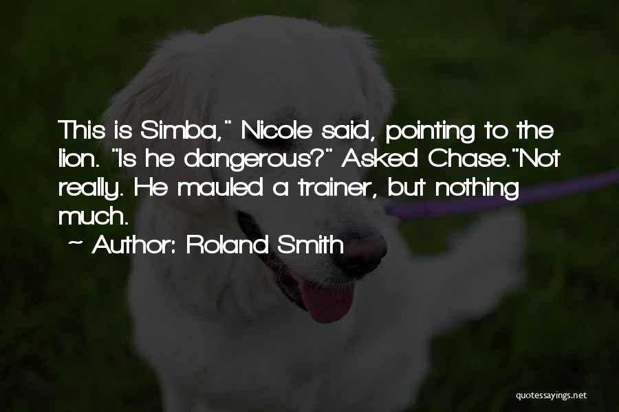 Roland Smith Quotes: This Is Simba, Nicole Said, Pointing To The Lion. Is He Dangerous? Asked Chase.not Really. He Mauled A Trainer, But