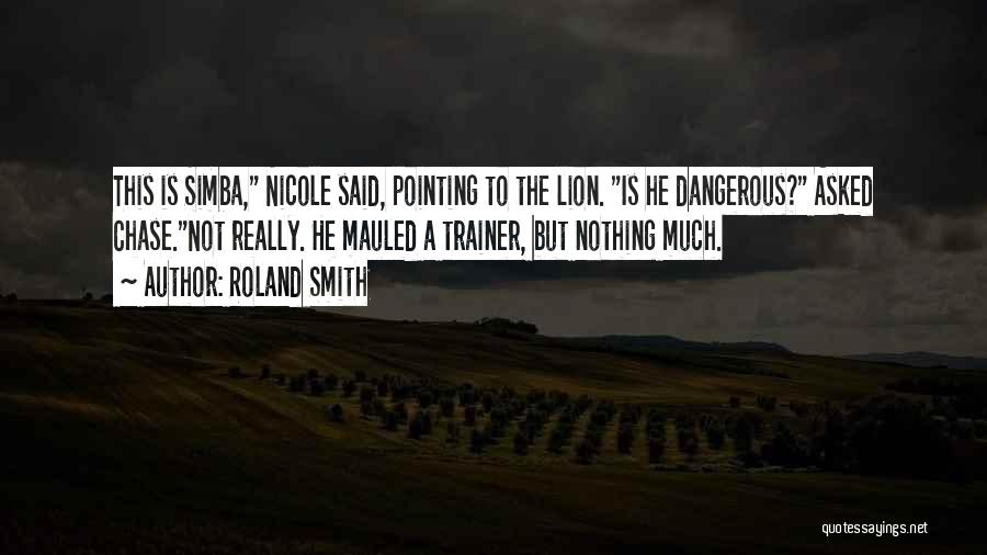 Roland Smith Quotes: This Is Simba, Nicole Said, Pointing To The Lion. Is He Dangerous? Asked Chase.not Really. He Mauled A Trainer, But