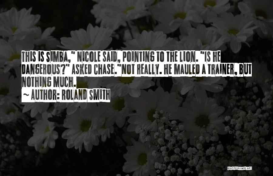 Roland Smith Quotes: This Is Simba, Nicole Said, Pointing To The Lion. Is He Dangerous? Asked Chase.not Really. He Mauled A Trainer, But