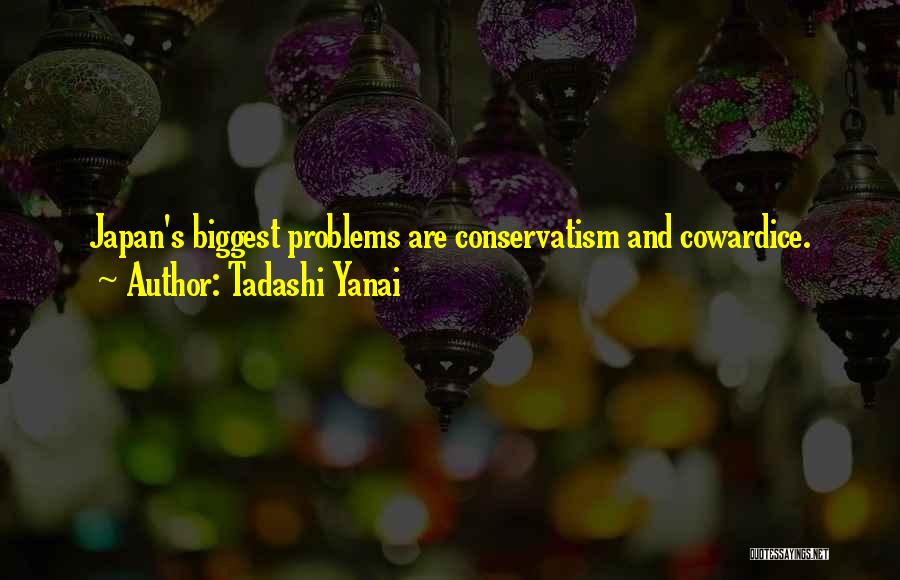 Tadashi Yanai Quotes: Japan's Biggest Problems Are Conservatism And Cowardice.