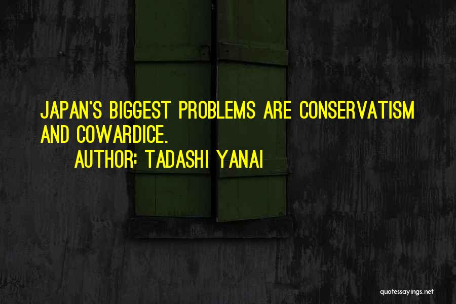 Tadashi Yanai Quotes: Japan's Biggest Problems Are Conservatism And Cowardice.