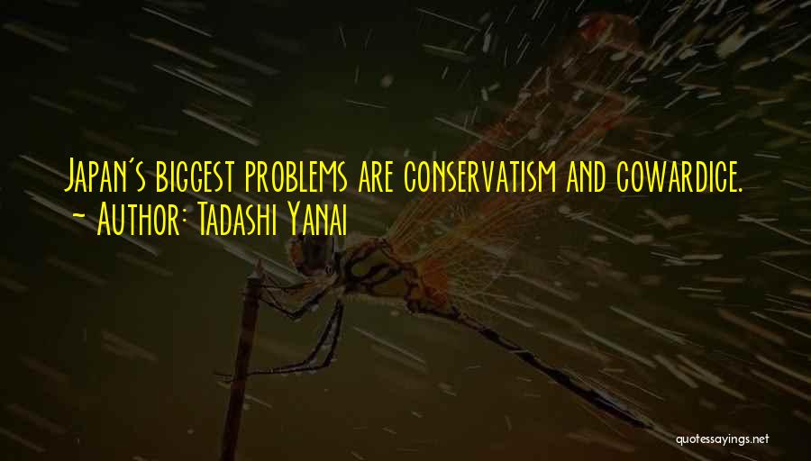 Tadashi Yanai Quotes: Japan's Biggest Problems Are Conservatism And Cowardice.