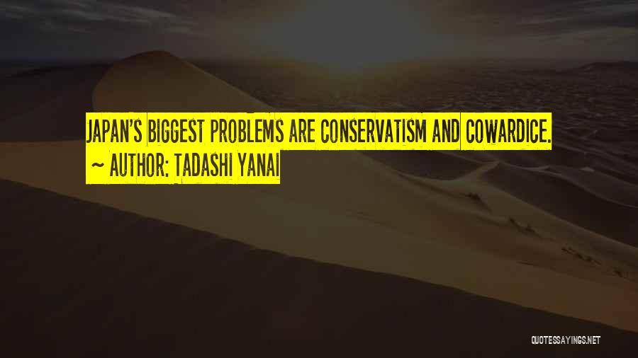 Tadashi Yanai Quotes: Japan's Biggest Problems Are Conservatism And Cowardice.