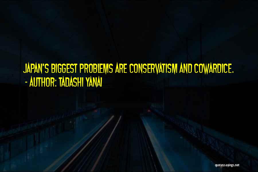 Tadashi Yanai Quotes: Japan's Biggest Problems Are Conservatism And Cowardice.