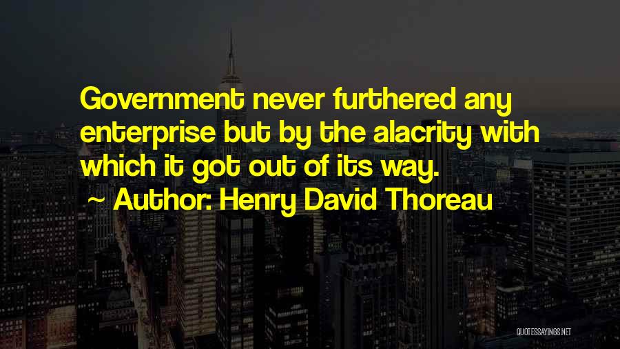 Henry David Thoreau Quotes: Government Never Furthered Any Enterprise But By The Alacrity With Which It Got Out Of Its Way.