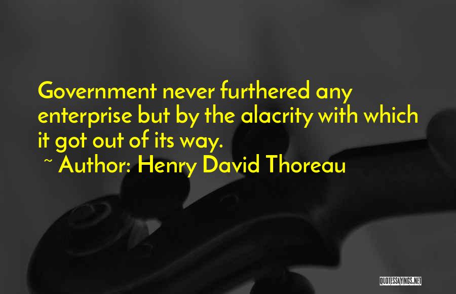 Henry David Thoreau Quotes: Government Never Furthered Any Enterprise But By The Alacrity With Which It Got Out Of Its Way.
