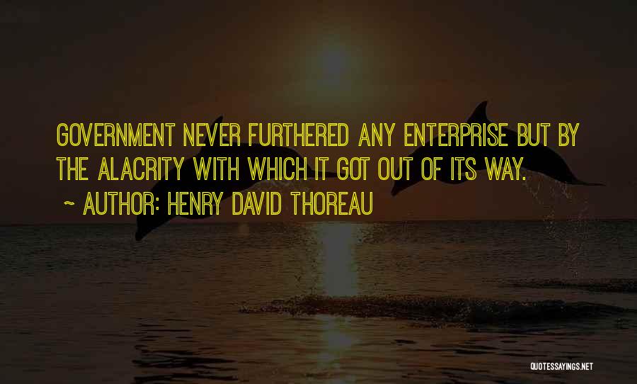 Henry David Thoreau Quotes: Government Never Furthered Any Enterprise But By The Alacrity With Which It Got Out Of Its Way.