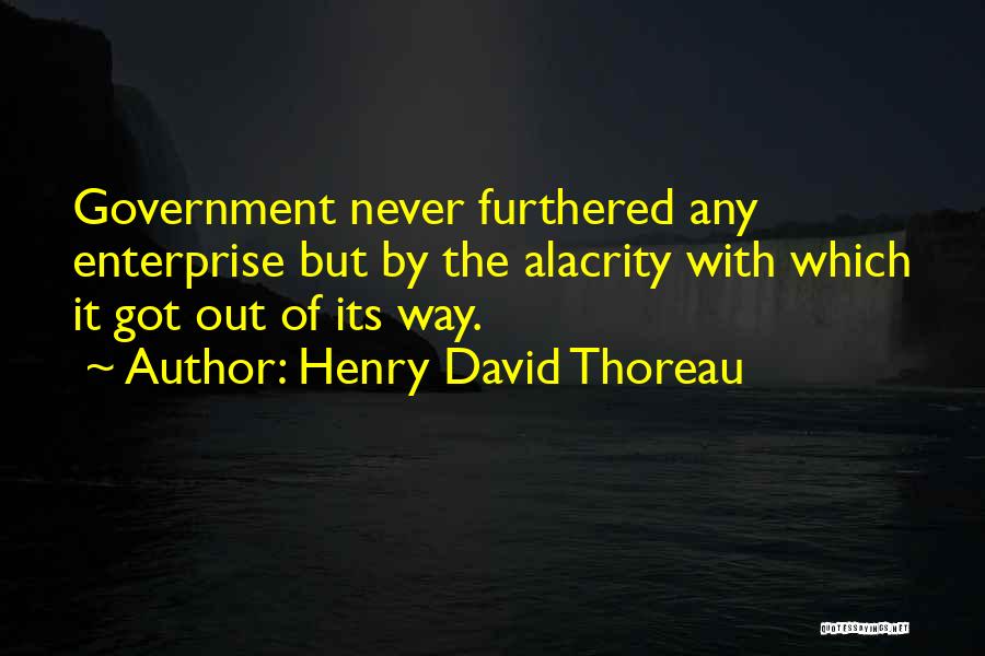 Henry David Thoreau Quotes: Government Never Furthered Any Enterprise But By The Alacrity With Which It Got Out Of Its Way.