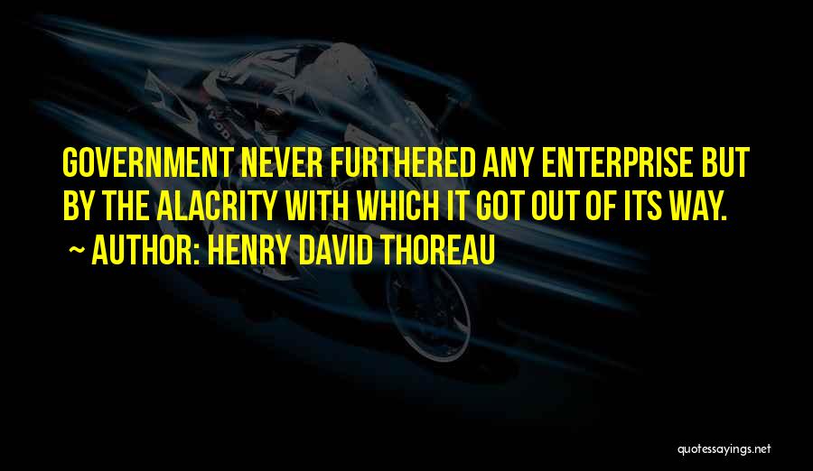 Henry David Thoreau Quotes: Government Never Furthered Any Enterprise But By The Alacrity With Which It Got Out Of Its Way.
