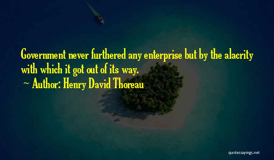 Henry David Thoreau Quotes: Government Never Furthered Any Enterprise But By The Alacrity With Which It Got Out Of Its Way.