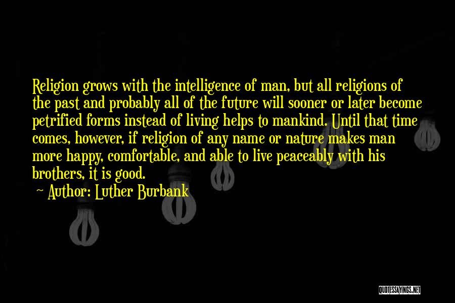 Luther Burbank Quotes: Religion Grows With The Intelligence Of Man, But All Religions Of The Past And Probably All Of The Future Will