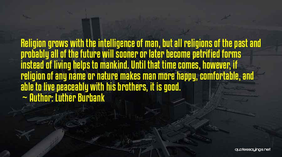 Luther Burbank Quotes: Religion Grows With The Intelligence Of Man, But All Religions Of The Past And Probably All Of The Future Will