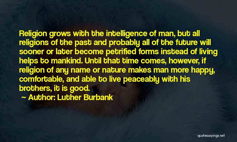 Luther Burbank Quotes: Religion Grows With The Intelligence Of Man, But All Religions Of The Past And Probably All Of The Future Will