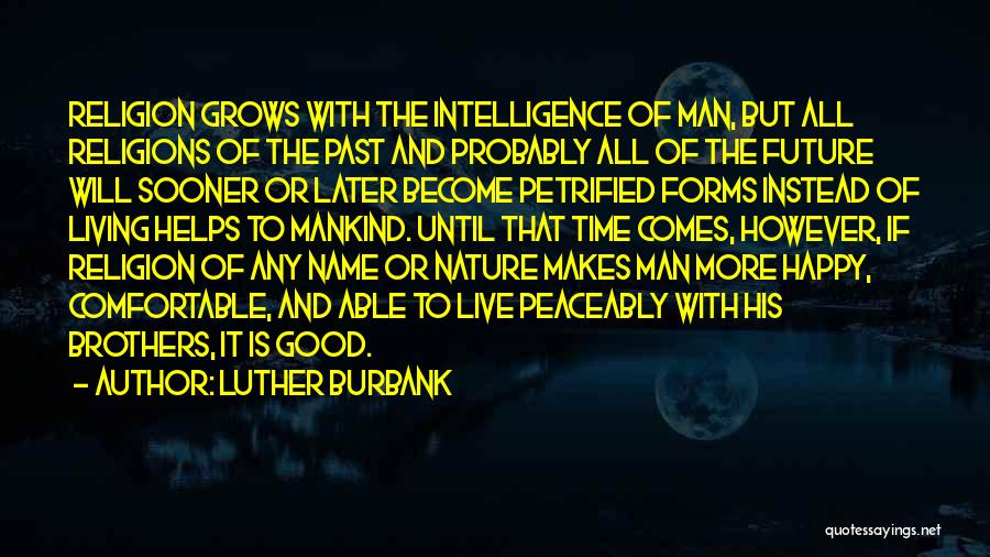 Luther Burbank Quotes: Religion Grows With The Intelligence Of Man, But All Religions Of The Past And Probably All Of The Future Will