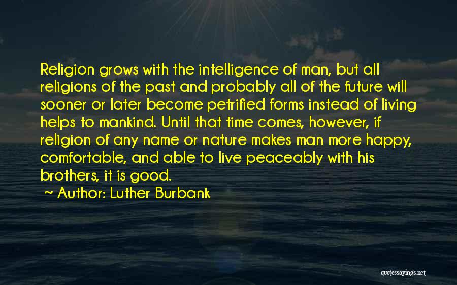 Luther Burbank Quotes: Religion Grows With The Intelligence Of Man, But All Religions Of The Past And Probably All Of The Future Will