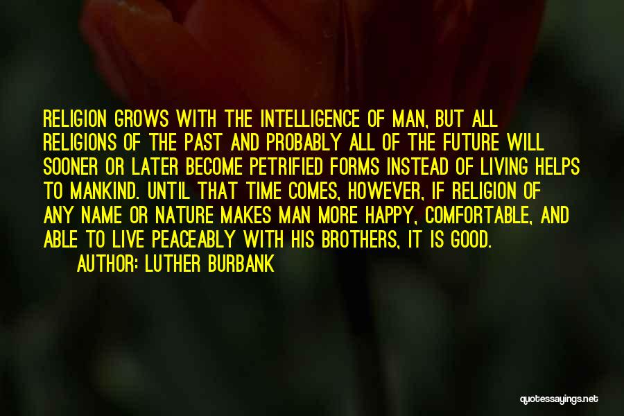 Luther Burbank Quotes: Religion Grows With The Intelligence Of Man, But All Religions Of The Past And Probably All Of The Future Will
