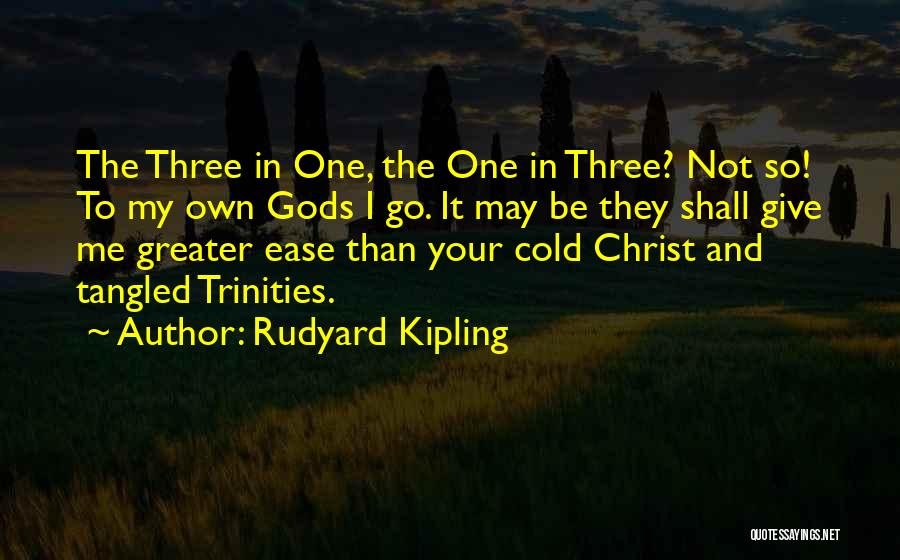 Rudyard Kipling Quotes: The Three In One, The One In Three? Not So! To My Own Gods I Go. It May Be They