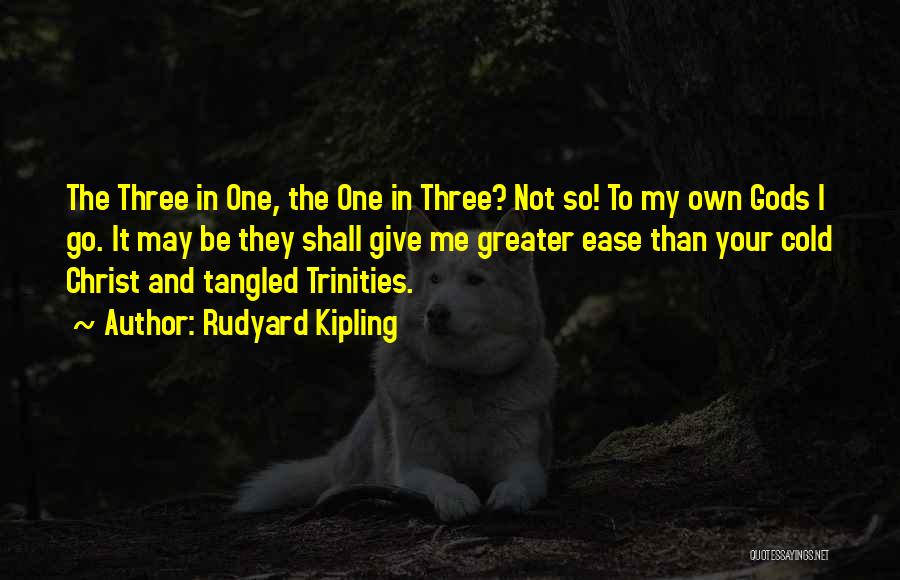 Rudyard Kipling Quotes: The Three In One, The One In Three? Not So! To My Own Gods I Go. It May Be They