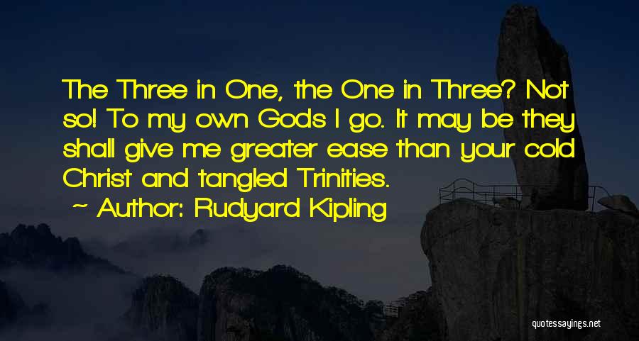 Rudyard Kipling Quotes: The Three In One, The One In Three? Not So! To My Own Gods I Go. It May Be They