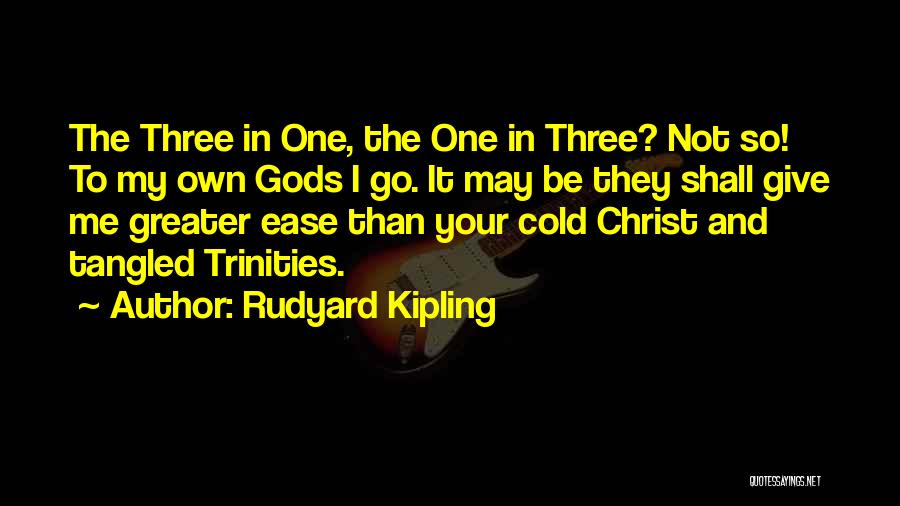 Rudyard Kipling Quotes: The Three In One, The One In Three? Not So! To My Own Gods I Go. It May Be They