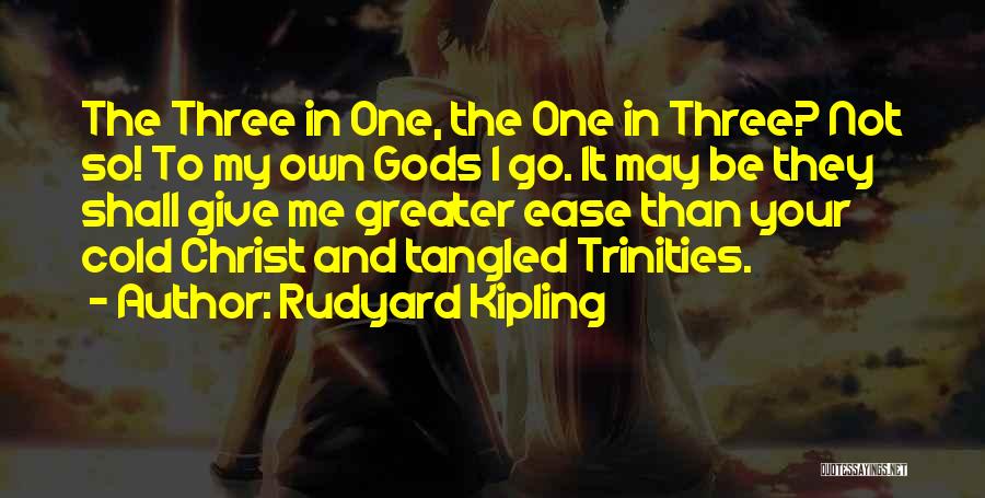 Rudyard Kipling Quotes: The Three In One, The One In Three? Not So! To My Own Gods I Go. It May Be They