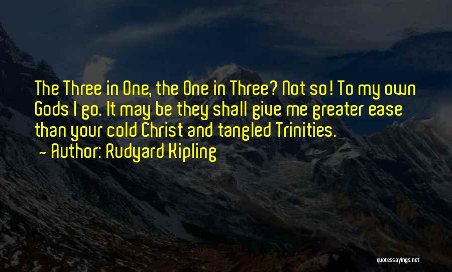 Rudyard Kipling Quotes: The Three In One, The One In Three? Not So! To My Own Gods I Go. It May Be They