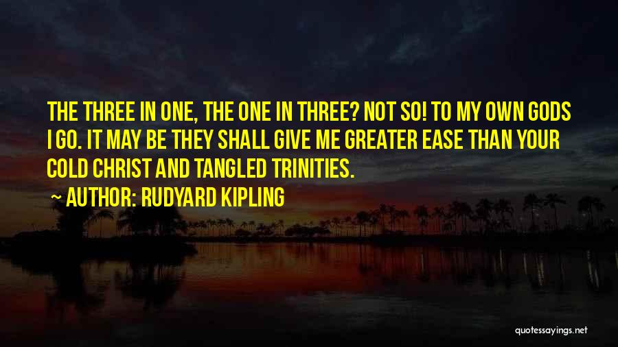 Rudyard Kipling Quotes: The Three In One, The One In Three? Not So! To My Own Gods I Go. It May Be They