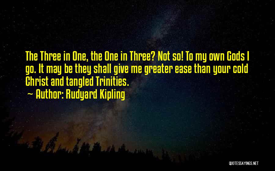 Rudyard Kipling Quotes: The Three In One, The One In Three? Not So! To My Own Gods I Go. It May Be They