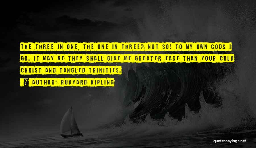 Rudyard Kipling Quotes: The Three In One, The One In Three? Not So! To My Own Gods I Go. It May Be They