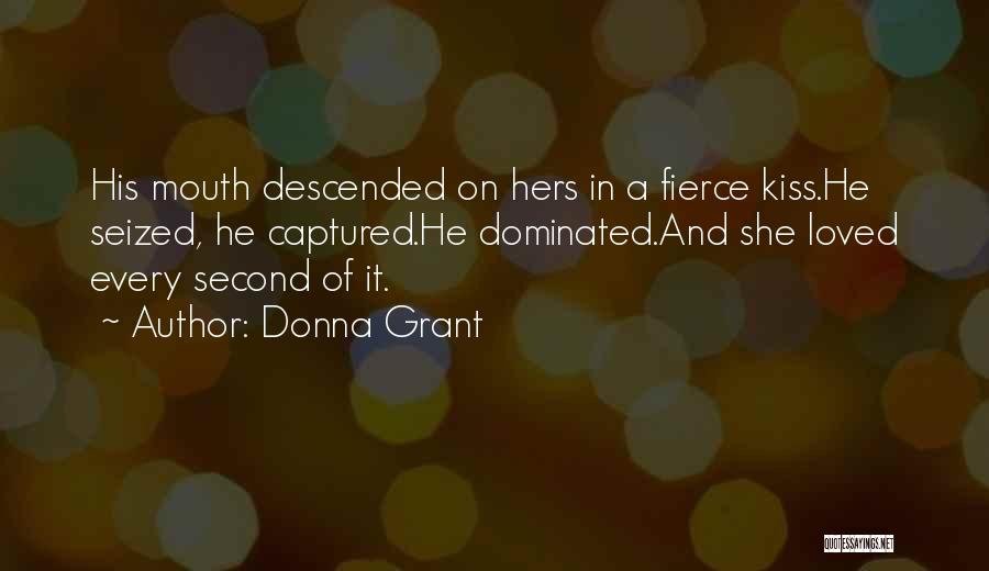 Donna Grant Quotes: His Mouth Descended On Hers In A Fierce Kiss.he Seized, He Captured.he Dominated.and She Loved Every Second Of It.
