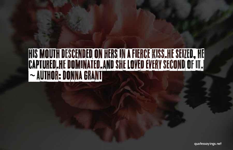 Donna Grant Quotes: His Mouth Descended On Hers In A Fierce Kiss.he Seized, He Captured.he Dominated.and She Loved Every Second Of It.
