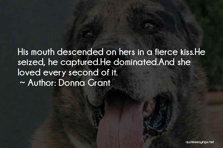 Donna Grant Quotes: His Mouth Descended On Hers In A Fierce Kiss.he Seized, He Captured.he Dominated.and She Loved Every Second Of It.