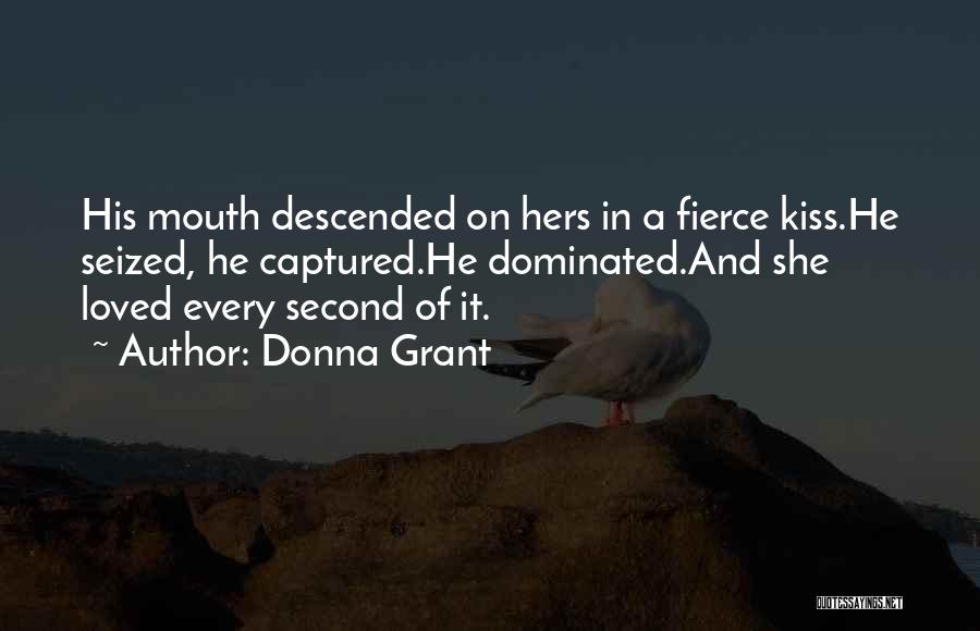 Donna Grant Quotes: His Mouth Descended On Hers In A Fierce Kiss.he Seized, He Captured.he Dominated.and She Loved Every Second Of It.
