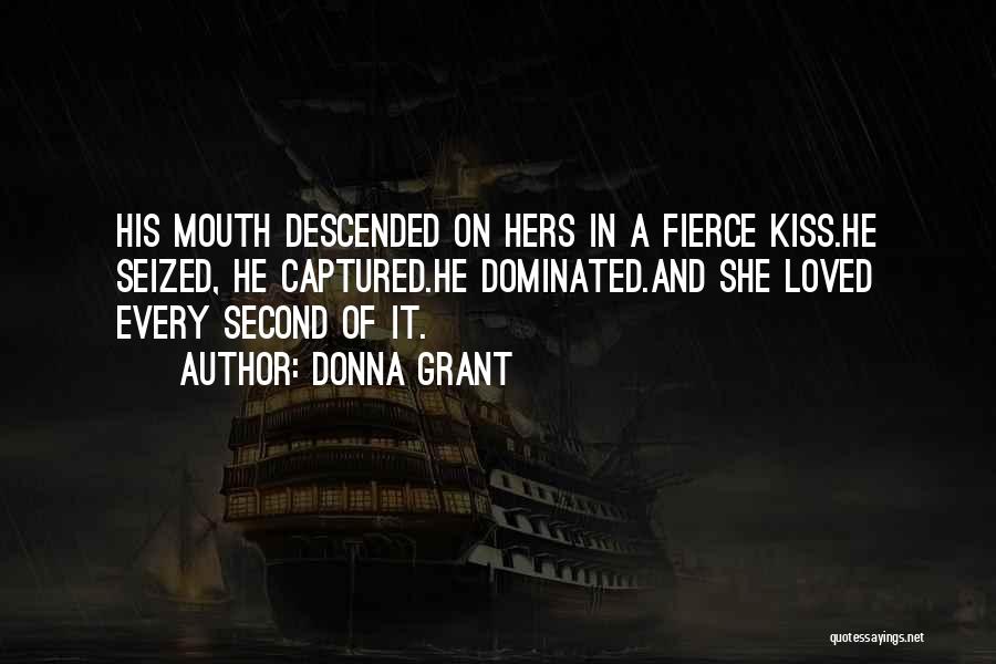Donna Grant Quotes: His Mouth Descended On Hers In A Fierce Kiss.he Seized, He Captured.he Dominated.and She Loved Every Second Of It.