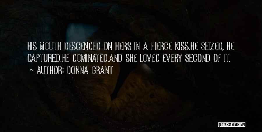 Donna Grant Quotes: His Mouth Descended On Hers In A Fierce Kiss.he Seized, He Captured.he Dominated.and She Loved Every Second Of It.