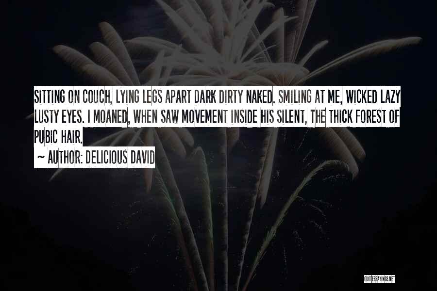 Delicious David Quotes: Sitting On Couch, Lying Legs Apart Dark Dirty Naked. Smiling At Me, Wicked Lazy Lusty Eyes. I Moaned, When Saw