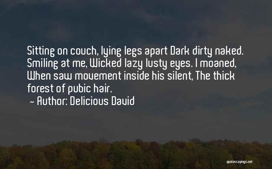 Delicious David Quotes: Sitting On Couch, Lying Legs Apart Dark Dirty Naked. Smiling At Me, Wicked Lazy Lusty Eyes. I Moaned, When Saw