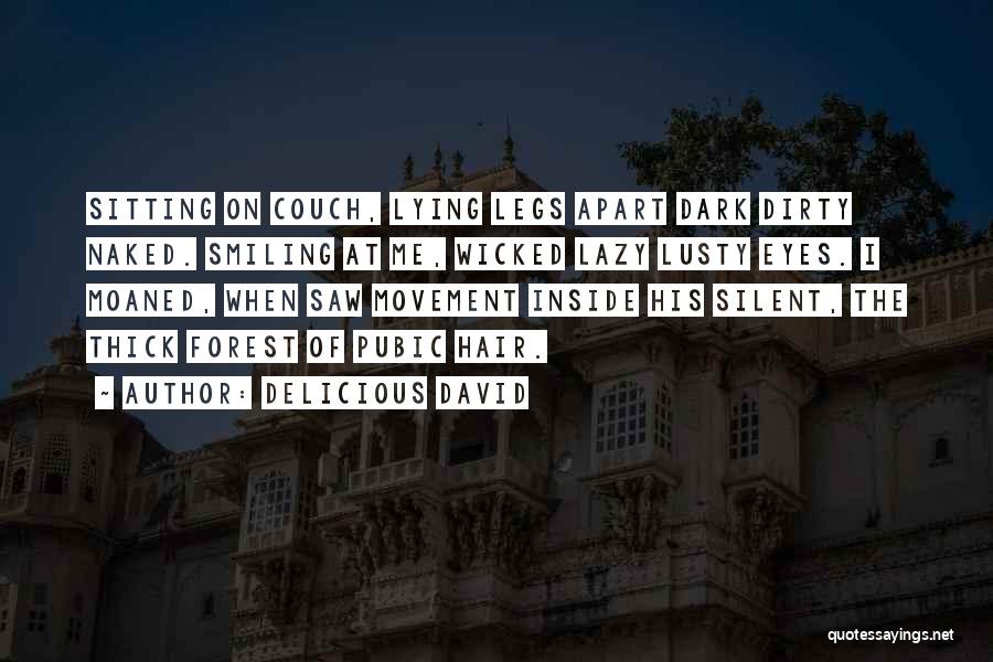 Delicious David Quotes: Sitting On Couch, Lying Legs Apart Dark Dirty Naked. Smiling At Me, Wicked Lazy Lusty Eyes. I Moaned, When Saw