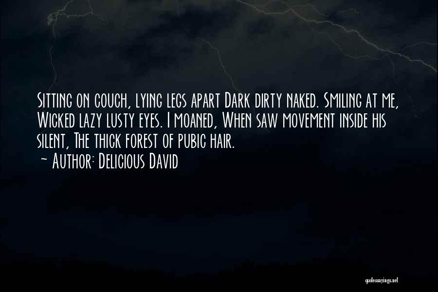 Delicious David Quotes: Sitting On Couch, Lying Legs Apart Dark Dirty Naked. Smiling At Me, Wicked Lazy Lusty Eyes. I Moaned, When Saw