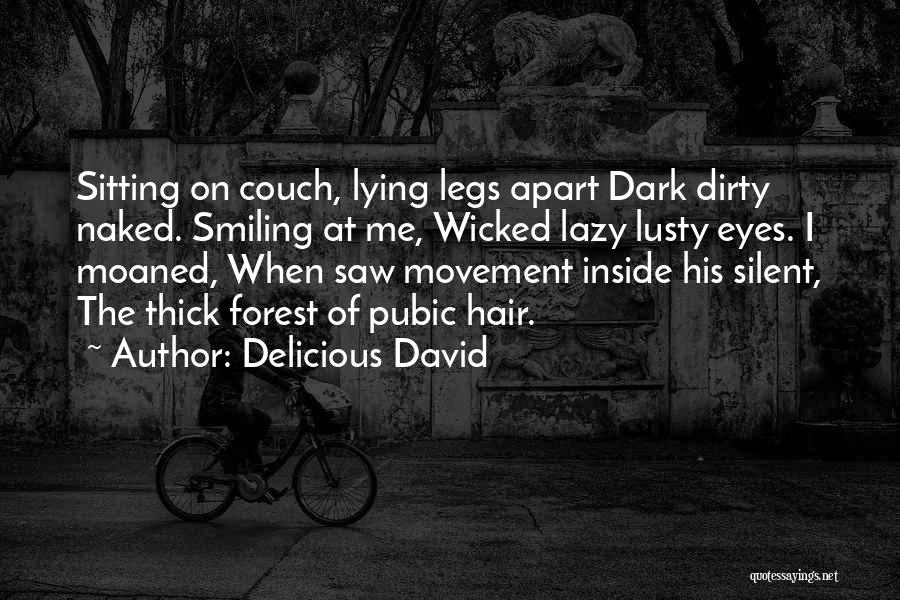 Delicious David Quotes: Sitting On Couch, Lying Legs Apart Dark Dirty Naked. Smiling At Me, Wicked Lazy Lusty Eyes. I Moaned, When Saw