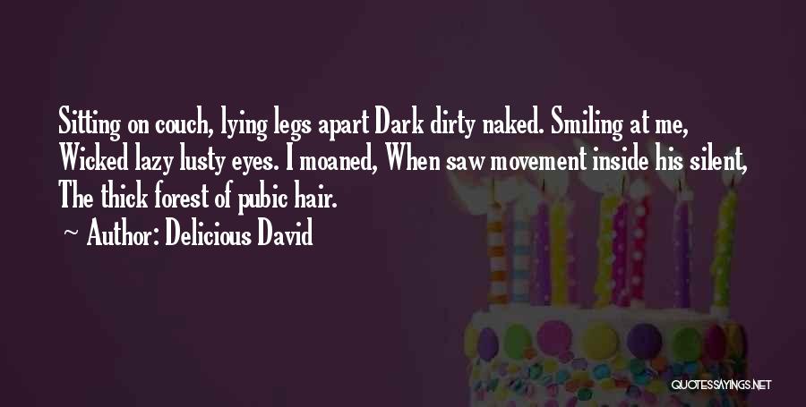 Delicious David Quotes: Sitting On Couch, Lying Legs Apart Dark Dirty Naked. Smiling At Me, Wicked Lazy Lusty Eyes. I Moaned, When Saw