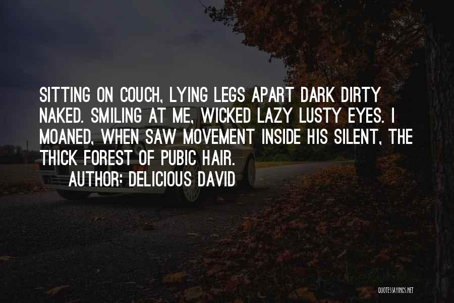 Delicious David Quotes: Sitting On Couch, Lying Legs Apart Dark Dirty Naked. Smiling At Me, Wicked Lazy Lusty Eyes. I Moaned, When Saw