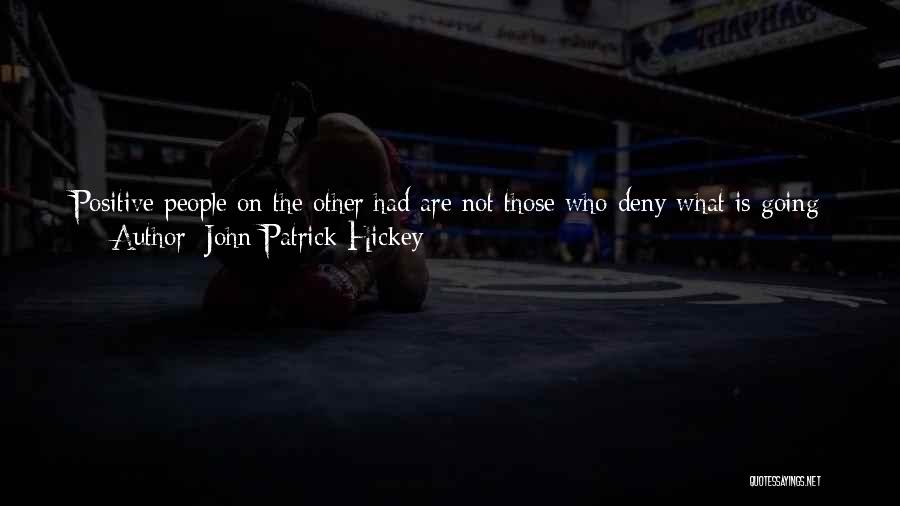 John Patrick Hickey Quotes: Positive People On The Other Had Are Not Those Who Deny What Is Going On Around Them For Some Pie-in-the-sky