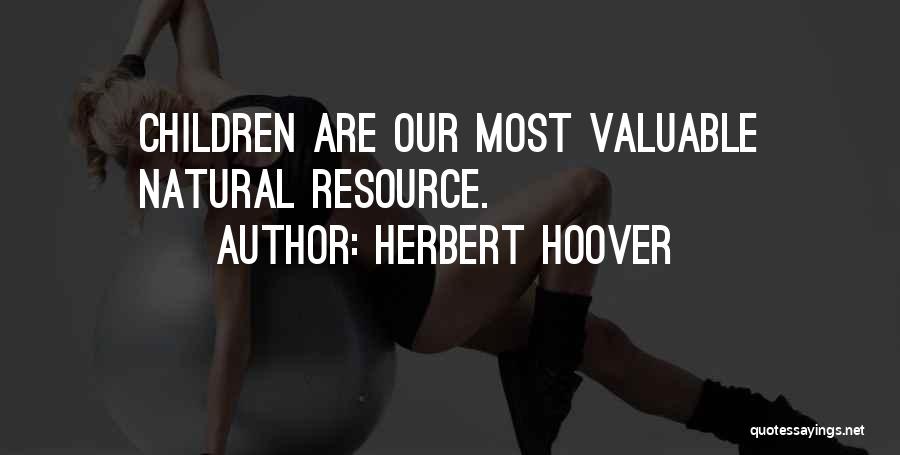 Herbert Hoover Quotes: Children Are Our Most Valuable Natural Resource.