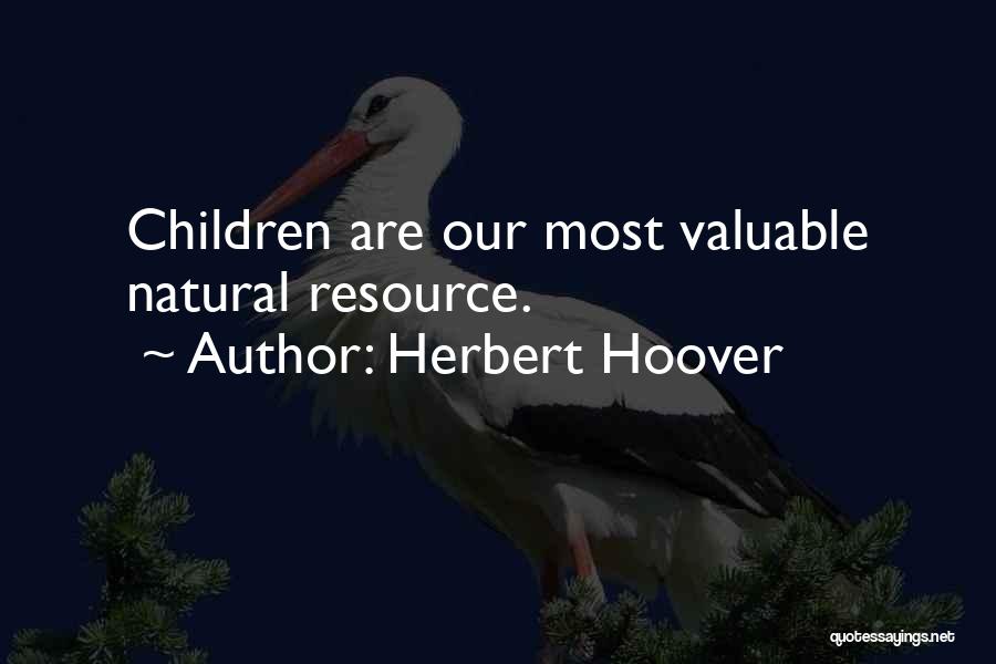 Herbert Hoover Quotes: Children Are Our Most Valuable Natural Resource.