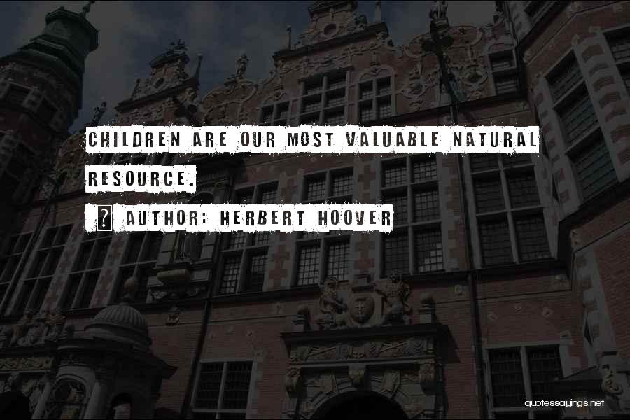 Herbert Hoover Quotes: Children Are Our Most Valuable Natural Resource.